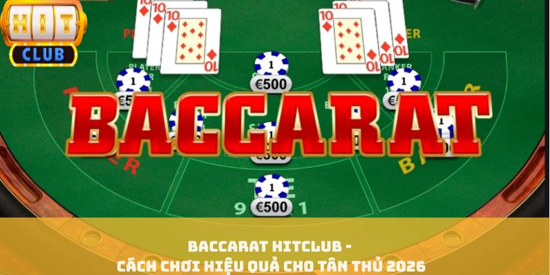 Baccarat HITCLUB - Cách Chơi Hiệu Quả Cho Tân Thủ 2026
