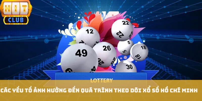 Các yếu tố ảnh hưởng đến quá trình theo dõi xổ số Hồ Chí Minh