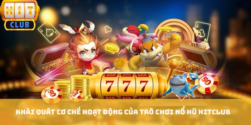 Khái quát cơ chế hoạt động của trò chơi nổ hũ HITCLUB