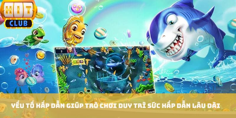 Yếu tố hấp dẫn giúp trò chơi duy trì sức hấp dẫn lâu dài